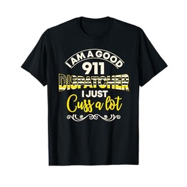 I Am A Good 911 Dispatcher I Just Cuss A Lot T-Shirt