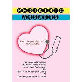 Pediatric Answers: Answers to Questions You Have Always Wanted to Ask Your Pediatrician But Never Had A Chance to Do So At Your Regular Pediatric Visits