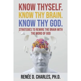 Know Thyself. Know Thy Brain. Know Thy God.: Strategies to Rewire the Brain with the Word of God