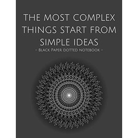 Black Paper Dotted Notebook: The Most Complex Things Start From Simple Ideas Dot Grid Black Paper Journal & Sketchbook | 120 Pages 8.5 x 11 | For Use With Gel Pens White Ink Chalk Pastels