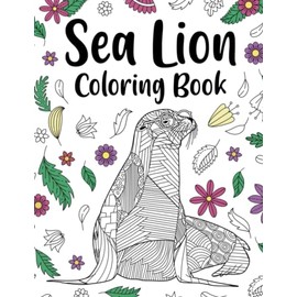 Sea Lion Coloring Book: An Adult Coloring Books for Sea lion Lovers, Sea Lions Zentangle Patterns for Stress Relief and Relaxation Freestyle Drawing Pages