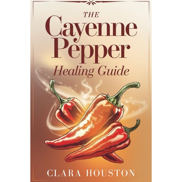 The Cayenne Pepper Healing Guide: Unlock the Secrets of Vibrant