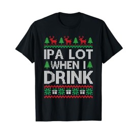 Christmas IPA Lot When I Drink Ugly Sweater Top T-Shirt