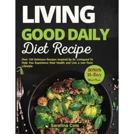 Living Good Daily Diet Recipes: Over 100 Delicious Recipes Inspired By Dr. Livingood To Help You Experience Real Health and Live a non-Toxic Lifestyle