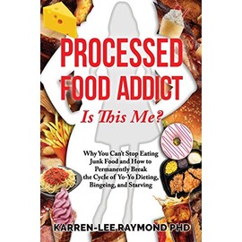 Processed Food Addict Is This Me?: Why You Can't Stop Eating Junk Food and How to Permanently Break the Cycle of Yo-Yo Dieting, Bingeing, and Starving