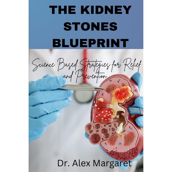 The Kidney Stone Blueprint: Science Based Strategies for Relief and