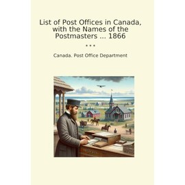 List of Post Offices in Canada, with the Names of the Postmasters ... 1866 (Classic Books)