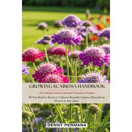 Growing Scabiosa Handbook: The Ultimate Guide to Beautiful Scabiosa Pincushion Flowers: All You Need to Know to Cultivate Beautiful Scabiosa Pincushion Flowers in Any Space