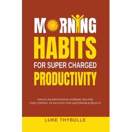Morning Habits For Super Charged Productivity: Create An Empowering Morning Routine, Take Control Of Each Day For Unstoppable Results