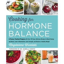 Cooking for Hormone Balance A Proven, Practical Program with Over 125 Easy, Delicious Recipes to Boost Energy and Mood, Lower Inflammation, Gain...   