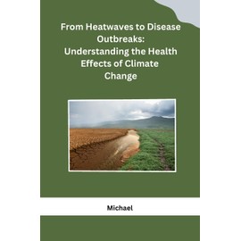 From Heatwaves to Disease Outbreaks: Understanding the Health Effects of Climate Change