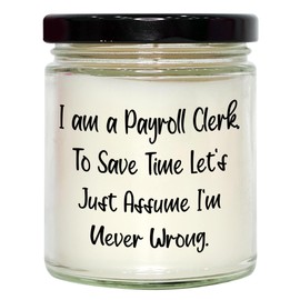 Funny Quote Payroll Clerk Gift for Christmas, 9oz Vanilla Soy Candle for Men or Women, Gifts from Friends to Family - I Am A Payroll Clerk. to Save Time Let's Just Assume I'm Never Wrong.