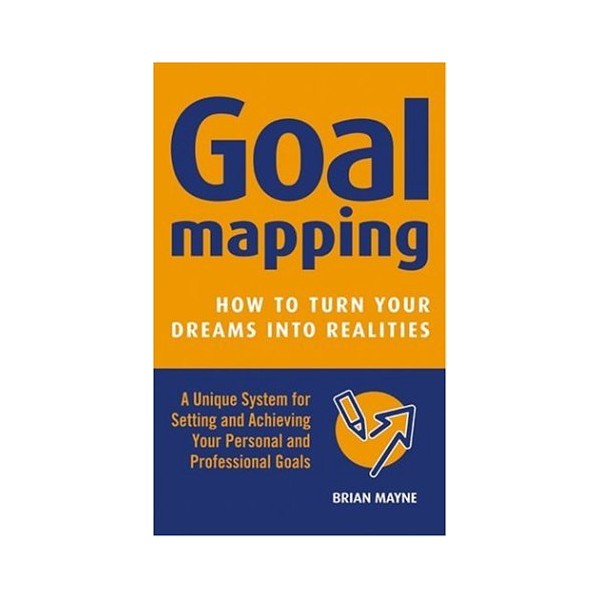 Goal Mapping: How to Turn Your Dreams into Realities