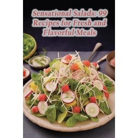 Sensational Salads: 99 Recipes for Fresh and Flavorful Meals