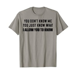 You Don’t Know Me You Just Know What I Allow You To Know T-Shirt