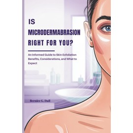 IS MICRODERMABRASION RIGHT FOR YOU?: An Informed Guide to Skin Exfoliation Benefits, Considerations, and What to Expect