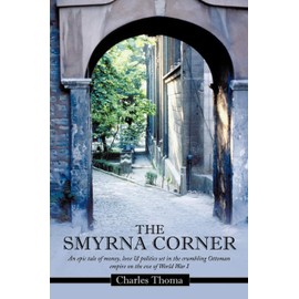The Smyrna Corner: An Epic Tale of Money, Love & Politics Set in the Crumbling Ottoman Empire on the Eve of World War I