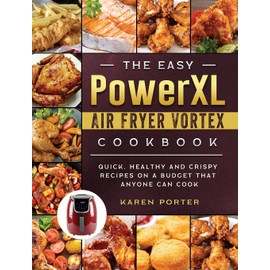 The Easy PowerXL Air Fryer Vortex Cookbook: Quick, Healthy and Crispy Recipes on a Budget That Anyone Can Cook