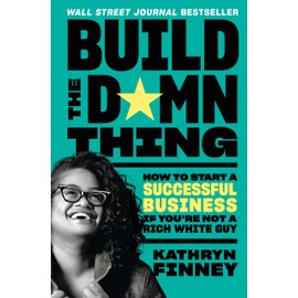 Build the Damn Thing: How to Start a Successful Business If You're Not a Rich White Guy