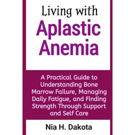 Living with Aplastic Anemia: A Practical Guide to Understanding Bone Marrow Failure, Managing Daily Fatigue, and Finding Strength Through Support and Self Care
