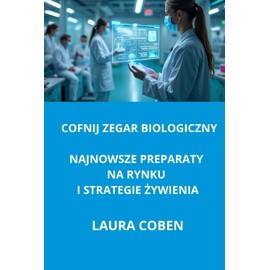  COFNIJ ZEGAR BIOLOGICZNY. NAJNOWSZE PREPARATY NA RYNKU I STRATEGIE ?YWIENIA. (Polish Edition)