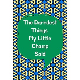 The Darndest Things My Little Champ Said: Unforgettable Kids Quotes Memory Book: Perfect Gift For New Parents, Baby Showers, Grandparents