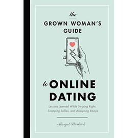 The Grown Woman's Guide to Online Dating: Lessons Learned While Swiping Right, Snapping Selfies, and Analyzing Emojis