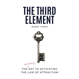 The Third Element: The Missing Key to Activating the Law of Attraction