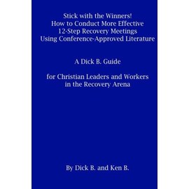 Stick with the Winners!: How to Conduct More Effective 12-Step Recovery Meetings Using Conference-Approved Literature A Dick B. Guide for Christian Leaders and Workers in the Recovery Arena