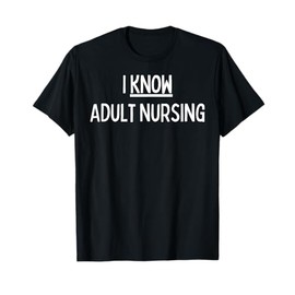 I Know Adult Nursing - Cute Adult Nursing Gifts T-Shirt