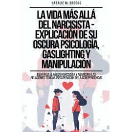 La Vida Más Allá Del Narcisista - Explicación De Su Oscura Psicología, Gaslighting Y Manipulación: Identifica el Abuso Narcisista y Abandona las ... de la Codependencia) (Spanish Edition)