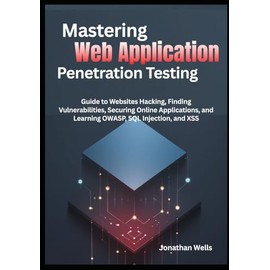 Mastering Web Application Penetration Testing: Guide to Websites Hacking, Finding Vulnerabilities, Securing Online Applications, and Learning OWASP, SQL Injection, and XSS