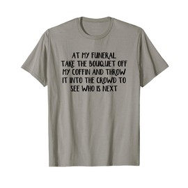At My Funeral Take The Bouquet Off My Coffin And Throw It T-Shirt
