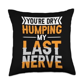 You're Dry Humping My Last Nerve |-- Throw Pillow
