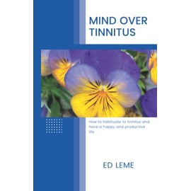 Mind over Tinnitus: How to habituate to tinnitus and have a happy and productive life
