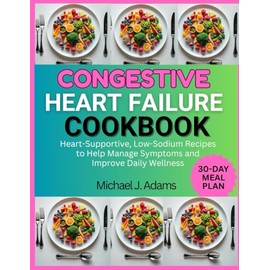 CONGESTIVE HEART FAILURE COOKBOOK: Heart-supportive, low-sodium Recipes to help manage symptoms and improve daily wellness
