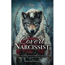 The Covert Narcissist: How to Escape, Deal and Heal from Hidden Emotional, Psychological and Financial Abuse by Recognizing a Charming Abuser’s Tactics (The Covert Narcissist Series)