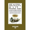 Healing Herbal Teas: A Complete Guide to Making Delicious, Healthful