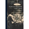 How to Examine the Chest: A Practical Guide for the
