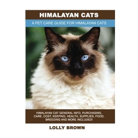 Himalayan Cats: Himalayan Cat General Info, Purchasing, Care, Cost, Keeping, Health, Supplies, Food, Breeding and More Included! A Pet Care Guide for Himalayan Cats
