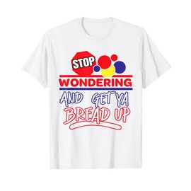 Stop Wondering And Get Ya Bread Up Funny Retro T-Shirt