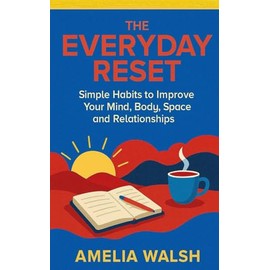 The Everyday Reset: Simple Habits to Improve Your Mind, Body, Space and Relationships