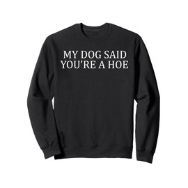 My Dog Said You're A Hoe Funny Sweatshirt