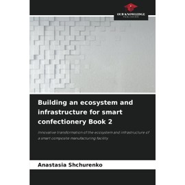 Building an ecosystem and infrastructure for smart confectionery Book 2: Innovative transformation of the ecosystem and infrastructure of a smart composite manufacturing facility