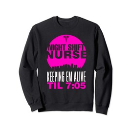 Funny Night Shift Nurse Keeping Them Alive Till 7 Sweatshirt