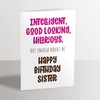 Funny Birthday Card for Sister - Intelligent, Good Looking, Hilarious.
