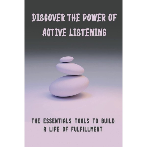 Discover The Power Of Active Listening: The Essentials Tools To