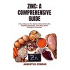  ZINC: A COMPREHENSIVE GUIDE: A Key Element For Optimal Overall Health, Healthy Immunity, And Many More Biological Functions