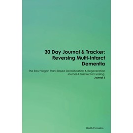 30 Day Journal & Tracker: Reversing Multi-Infarct Dementia The Raw Vegan Plant-Based Detoxification & Regeneration Journal & Tracker for Healing. Journal 3