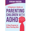 A Beginner's Guide on Parenting Children with ADHD: Understand ADHD,